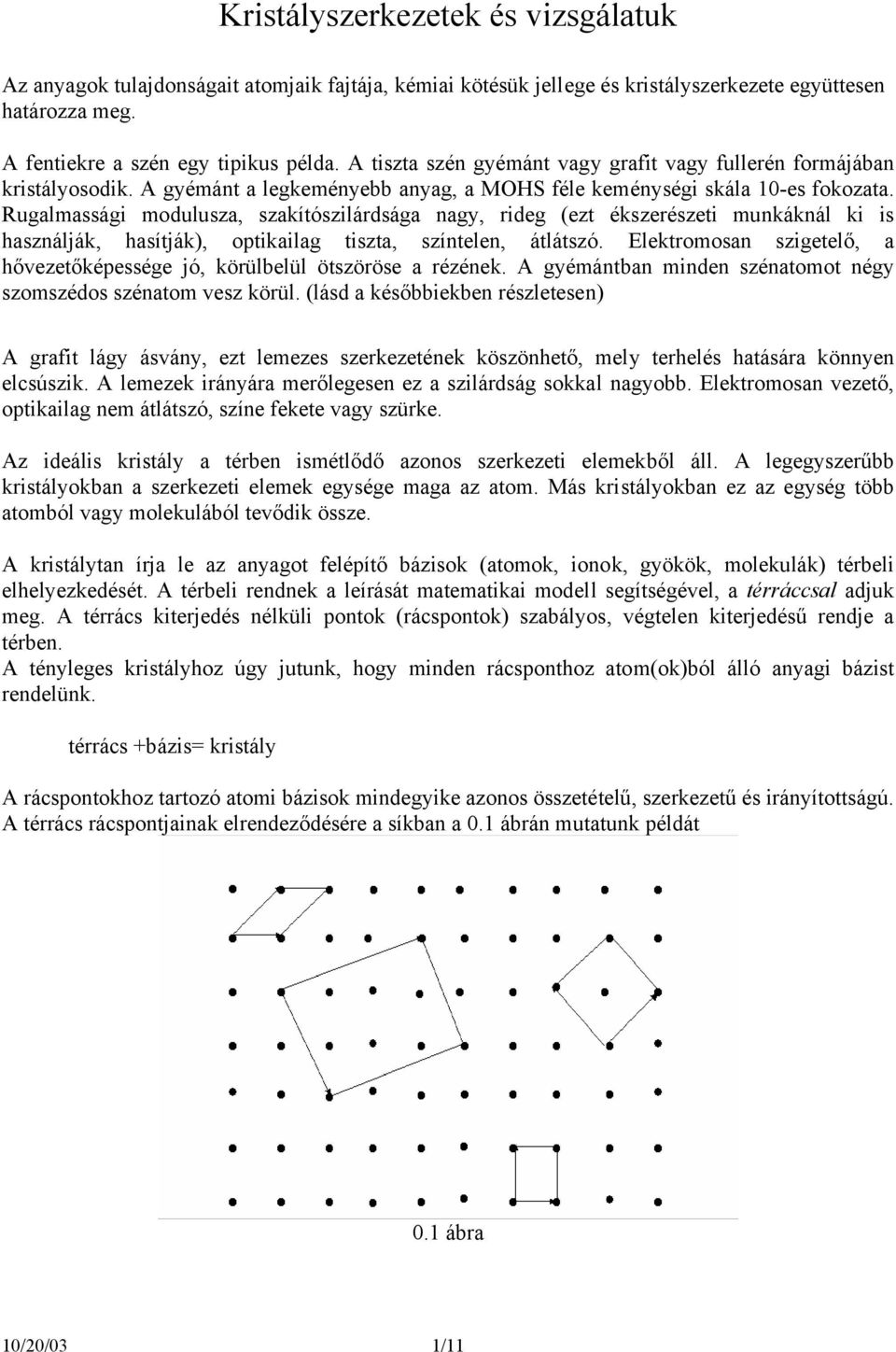 Rugalmassági mdulusza, szakítószilárdsága nagy, rideg (ezt ékszerészeti munkáknál ki is használják, hasítják), ptikailag tiszta, színtelen, átlátszó.
