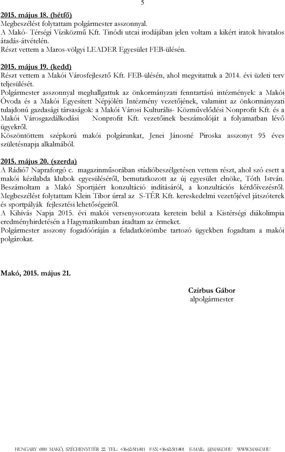 Polgármester asszonnyal meghallgattuk az önkormányzati fenntartású intézmények: a Makói Óvoda és a Makói Egyesített Népjóléti Intézmény vezetőjének, valamint az önkormányzati tulajdonú gazdasági