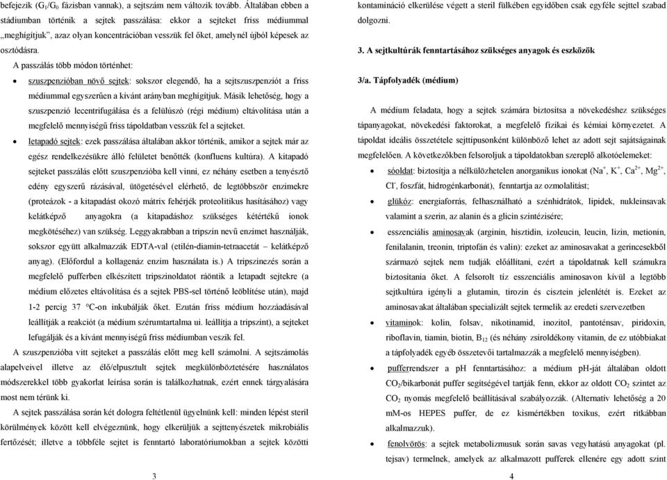 A passzálás több módon történhet: szuszpenzióban növő sejtek: sokszor elegendő, ha a sejtszuszpenziót a friss médiummal egyszerűen a kívánt arányban meghígítjuk.