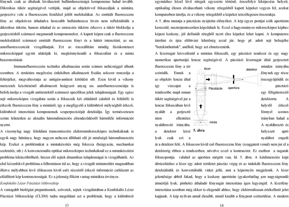 Az emittált fluoreszcens fény az objektíven áthaladva hosszabb hullámhossza lévén nem reflektálódik a dikroikus tükrön, hanem áthalad és az emissziós tükörre érkezve a tükör blokkolja a gerjesztésből