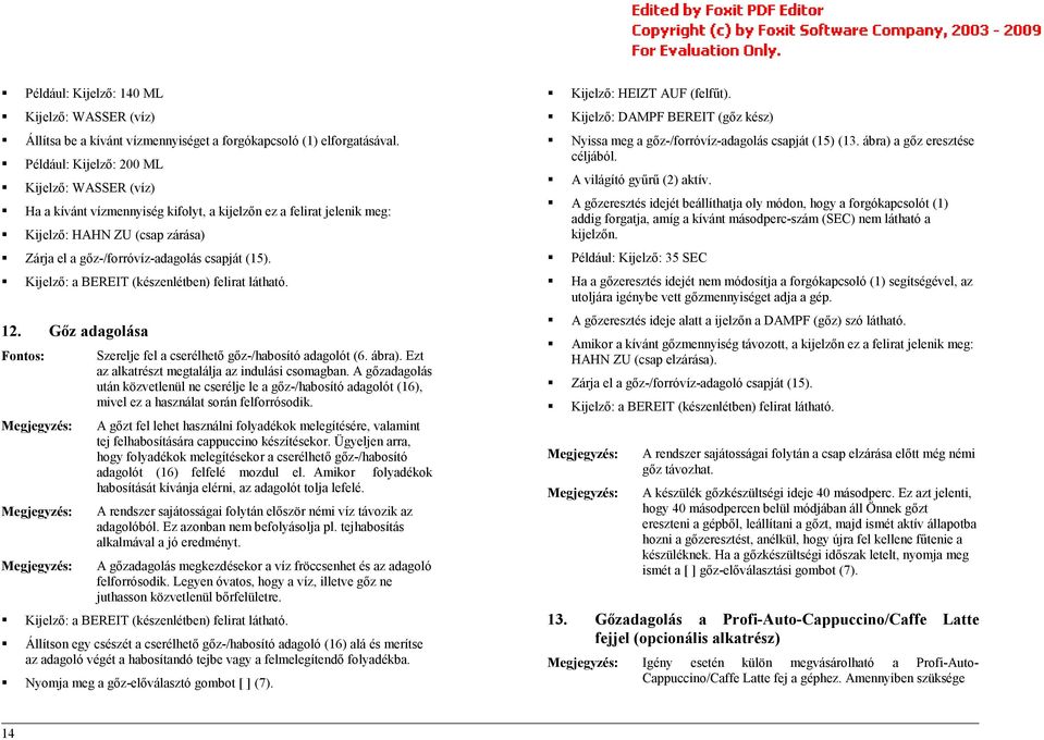 Kijelző: a BEREIT (készenlétben) felirat látható. 12. Gőz adagolása Fontos: Szerelje fel a cserélhető gőz-/habosító adagolót (6. ábra). Ezt az alkatrészt megtalálja az indulási csomagban.