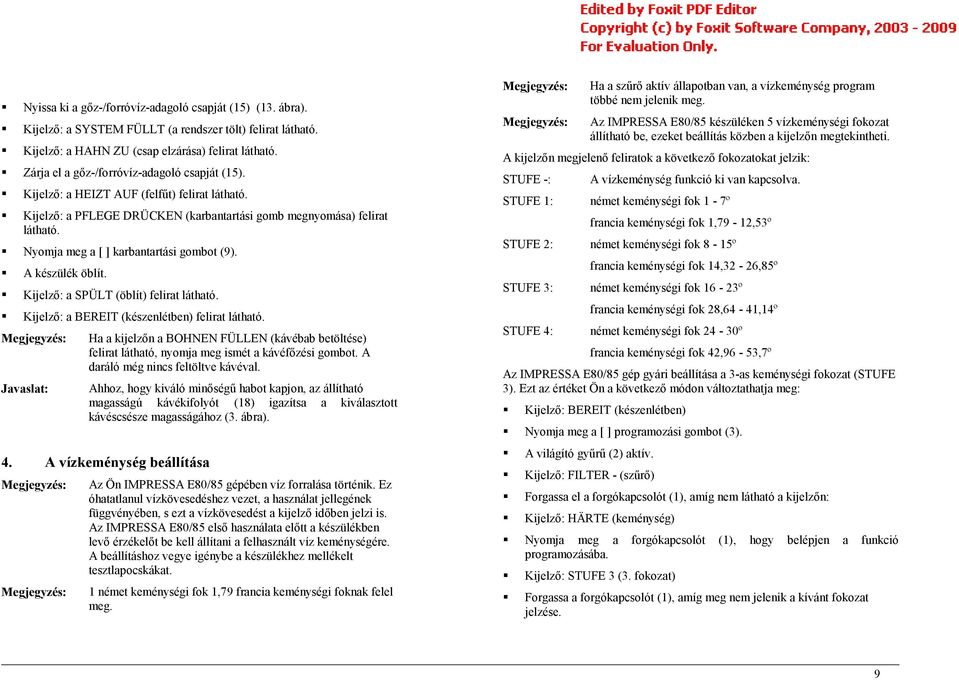 Nyomja meg a [ ] karbantartási gombot (9). A készülék öblít. Kijelző: a SPÜLT (öblít) felirat látható. Kijelző: a BEREIT (készenlétben) felirat látható.