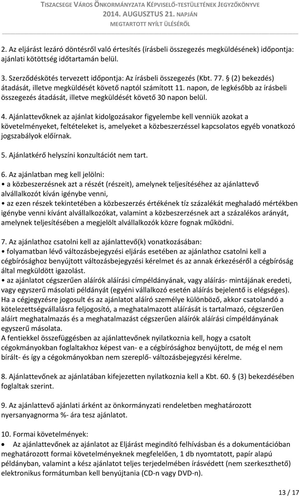 Ajánlattevőknek az ajánlat kidolgozásakor figyelembe kell venniük azokat a követelményeket, feltételeket is, amelyeket a közbeszerzéssel kapcsolatos egyéb vonatkozó jogszabályok előírnak. 5.