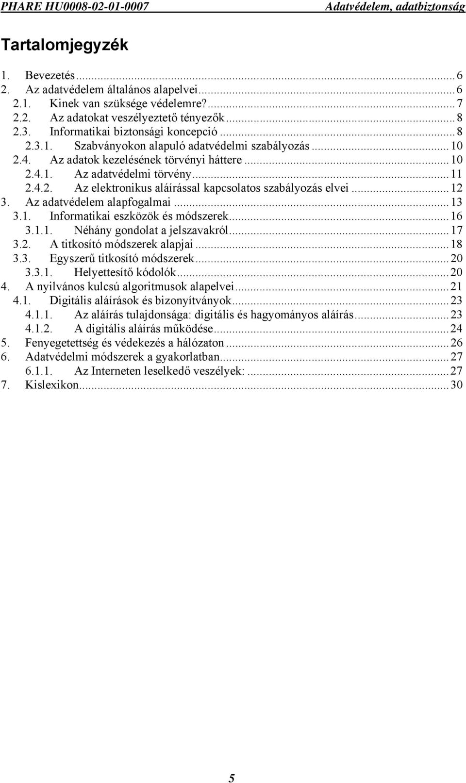 ..12 3. Az adatvédelem alapfogalmai...13 3.1. Informatikai eszközök és módszerek...16 3.1.1. Néhány gondolat a jelszavakról...17 3.2. A titkosító módszerek alapjai...18 3.3. Egyszerű titkosító módszerek.