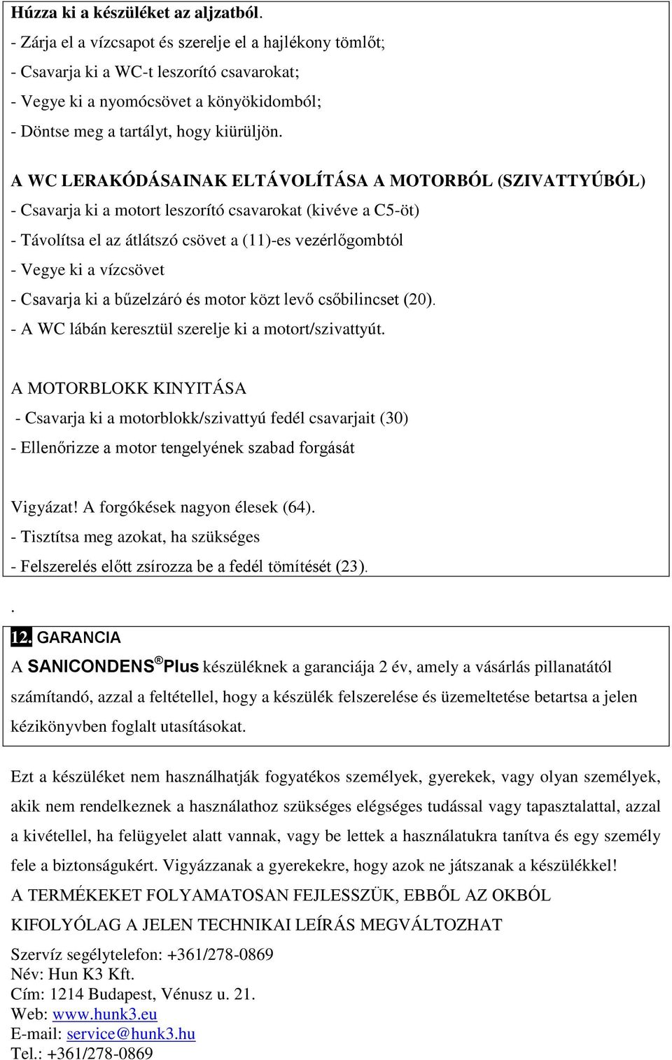 A WC LERAKÓDÁSAINAK ELTÁVOLÍTÁSA A MOTORBÓL (SZIVATTYÚBÓL) - Csavarja ki a motort leszorító csavarokat (kivéve a C5-öt) - Távolítsa el az átlátszó csövet a (11)-es vezérlőgombtól - Vegye ki a