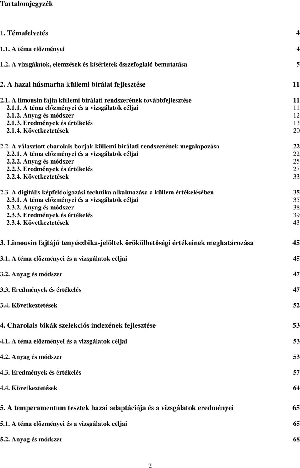 2.1. A téma elızményei és a vizsgálatok céljai 22 2.2.2. Anyag és módszer 25 2.2.3. Eredmények és értékelés 27 2.2.4. Következtetések 33 2.3. A digitális képfeldolgozási technika alkalmazása a küllem értékelésében 35 2.