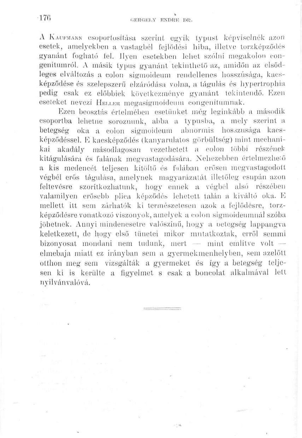 A másik typus gyanánt tekinthető az, amidőn az elsődleges elváltozás a colon sigmoidenm rendellenes hosszúsága, kacsképződése és szelepszerű elzáródása volna, a tágulás és hyperlrophia pedig csak ez