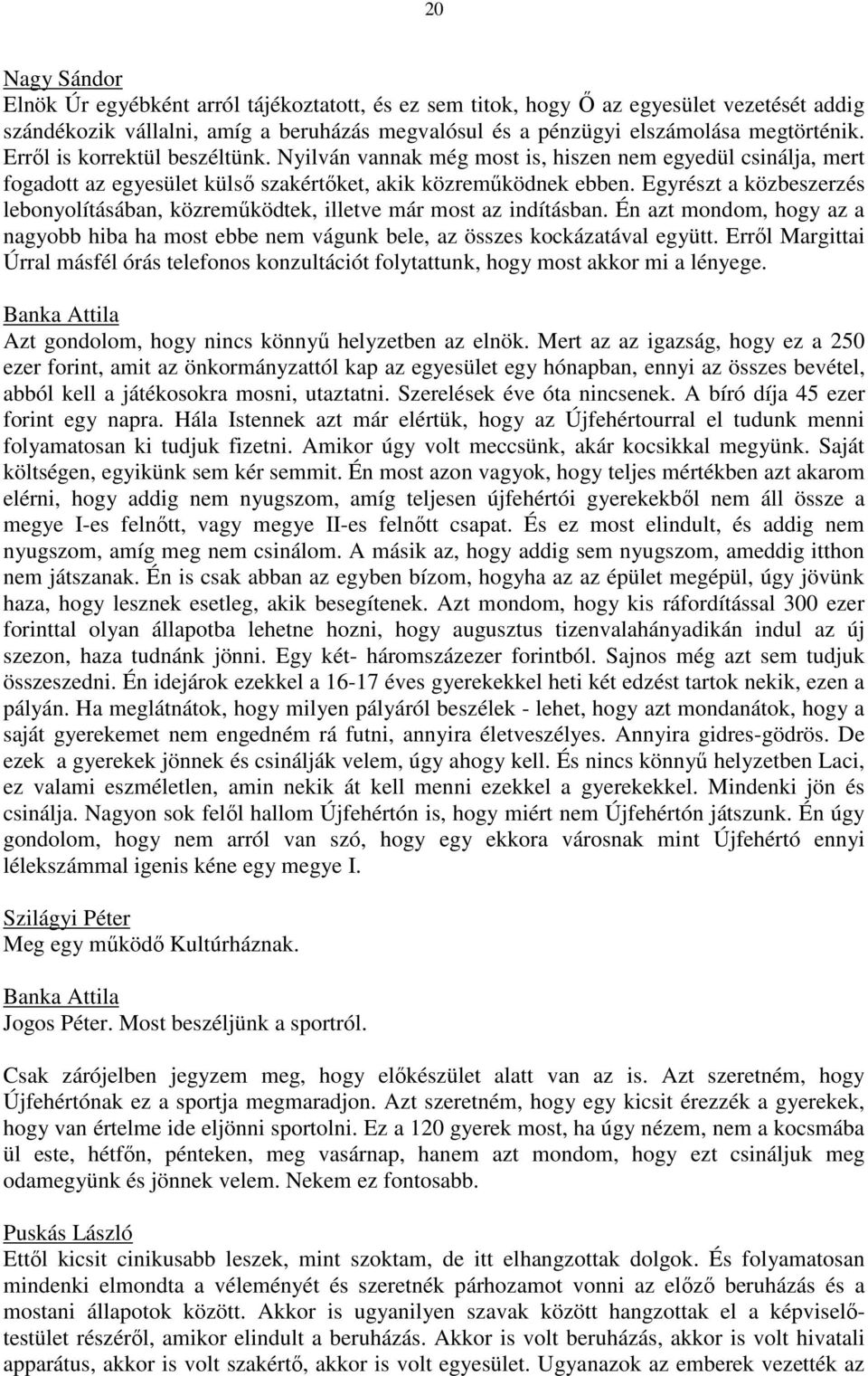 Egyrészt a közbeszerzés lebonyolításában, közreműködtek, illetve már most az indításban. Én azt mondom, hogy az a nagyobb hiba ha most ebbe nem vágunk bele, az összes kockázatával együtt.