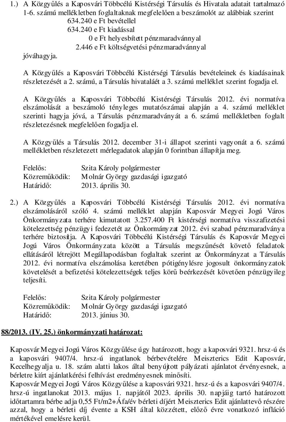 A Közgyűlés a Kaposvári Többcélú Kistérségi Társulás bevételeinek és kiadásainak részletezését a 2. számú, a Társulás hivataláét a 3. számú melléklet szerint fogadja el.