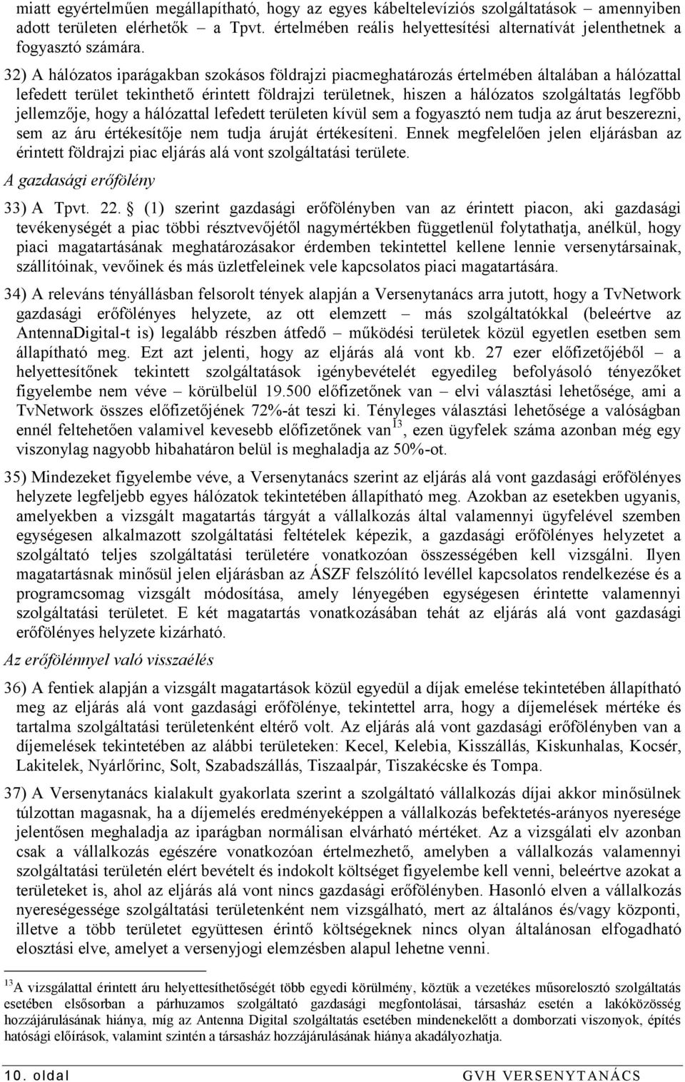 32) A hálózatos iparágakban szokásos földrajzi piacmeghatározás értelmében általában a hálózattal lefedett terület tekinthető érintett földrajzi területnek, hiszen a hálózatos szolgáltatás legfőbb