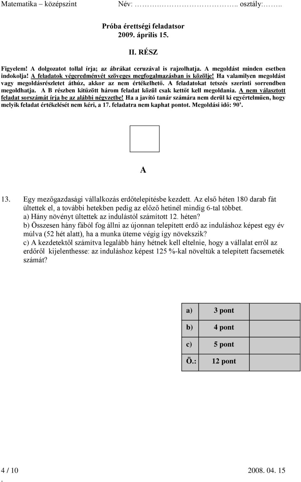 Ha valamilyen megoldást vagy megoldásrészletet áthúz, akkor az nem értékelhető A feladatokat tetszés szerinti sorrendben megoldhatja A B részben kitűzött három feladat közül csak kettőt kell