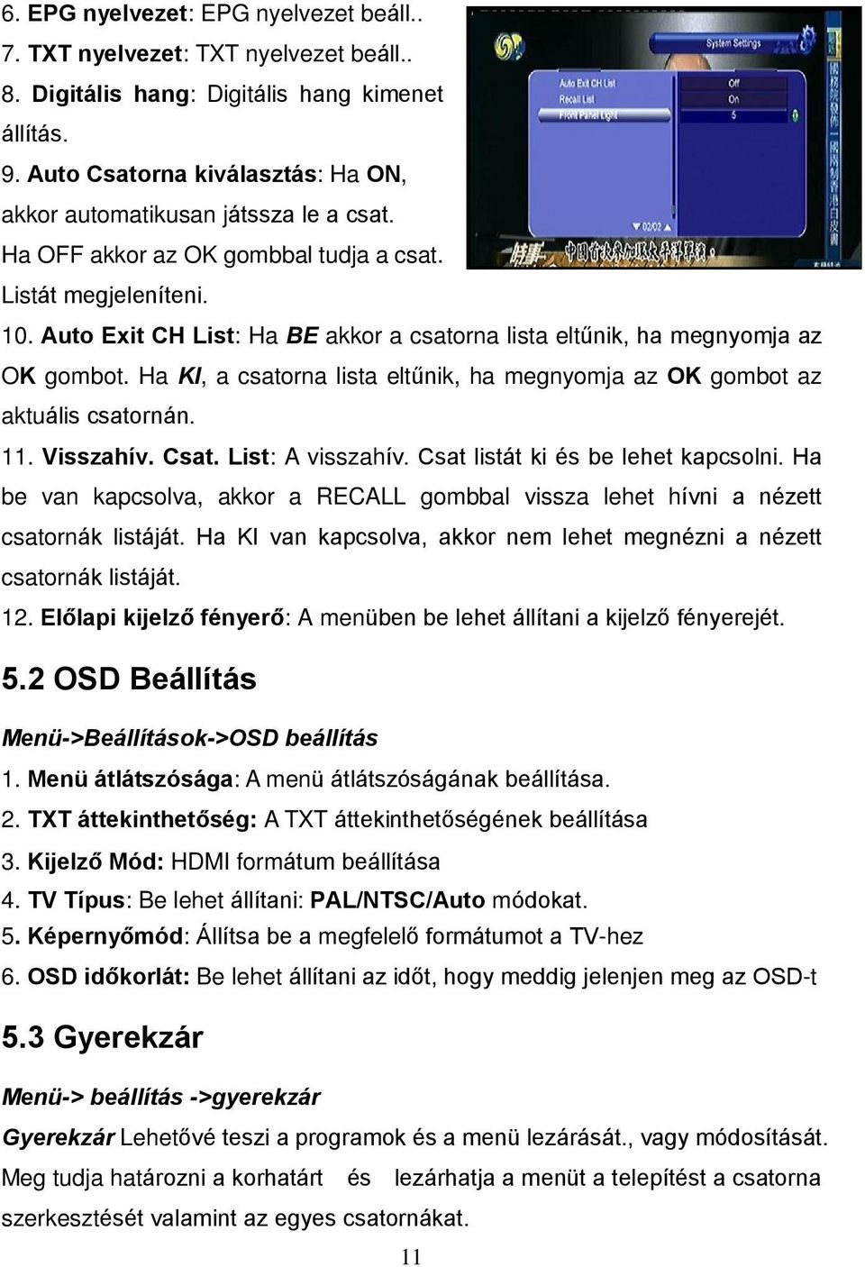 Auto Exit CH List: Ha BE akkor a csatorna lista eltűnik, ha megnyomja az OK gombot. Ha KI, a csatorna lista eltűnik, ha megnyomja az OK gombot az aktuális csatornán. 11. Visszahív. Csat.