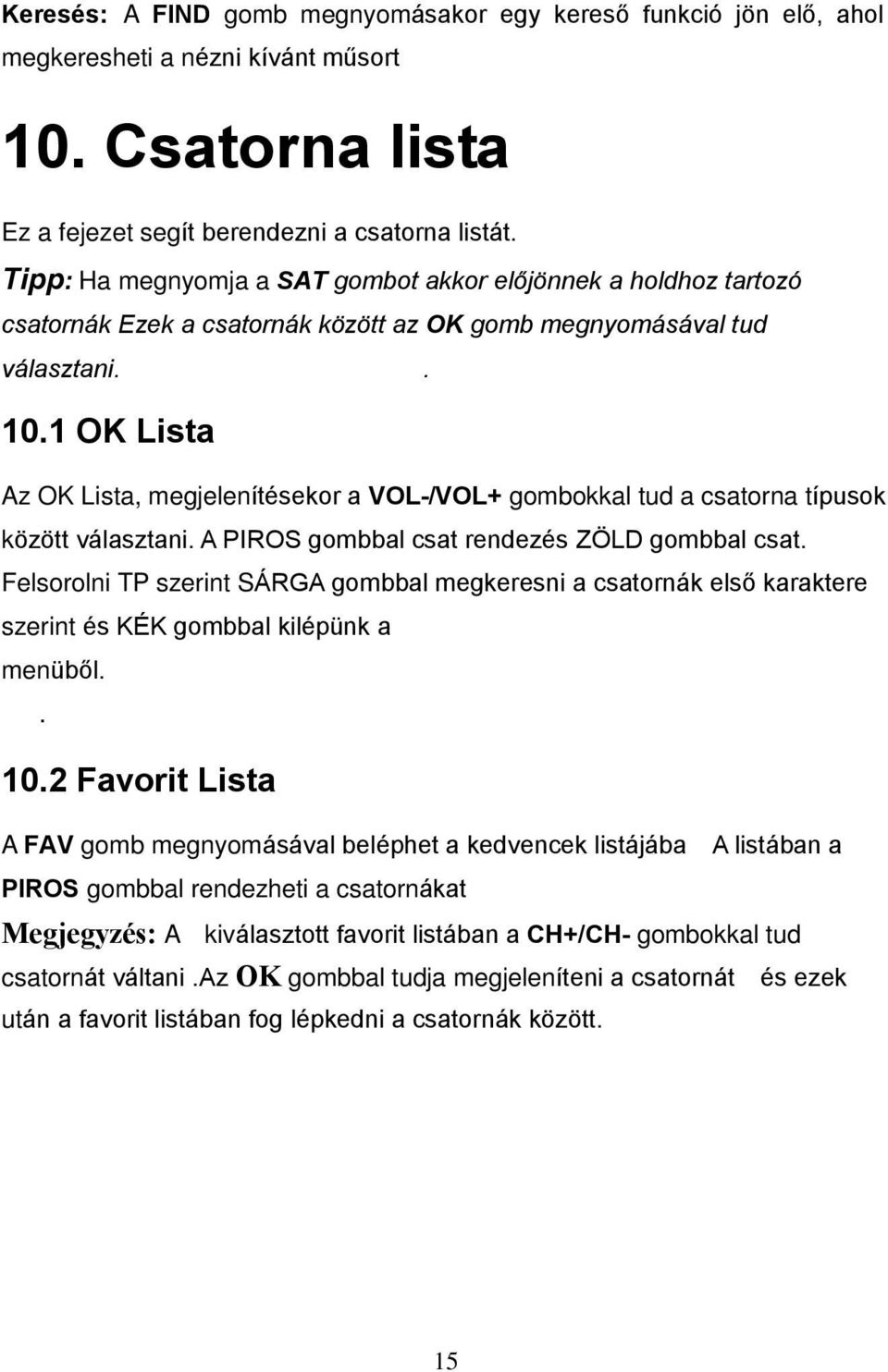 1 OK Lista Az OK Lista, megjelenítésekor a VOL-/VOL+ gombokkal tud a csatorna típusok között választani. A PIROS gombbal csat rendezés ZÖLD gombbal csat.