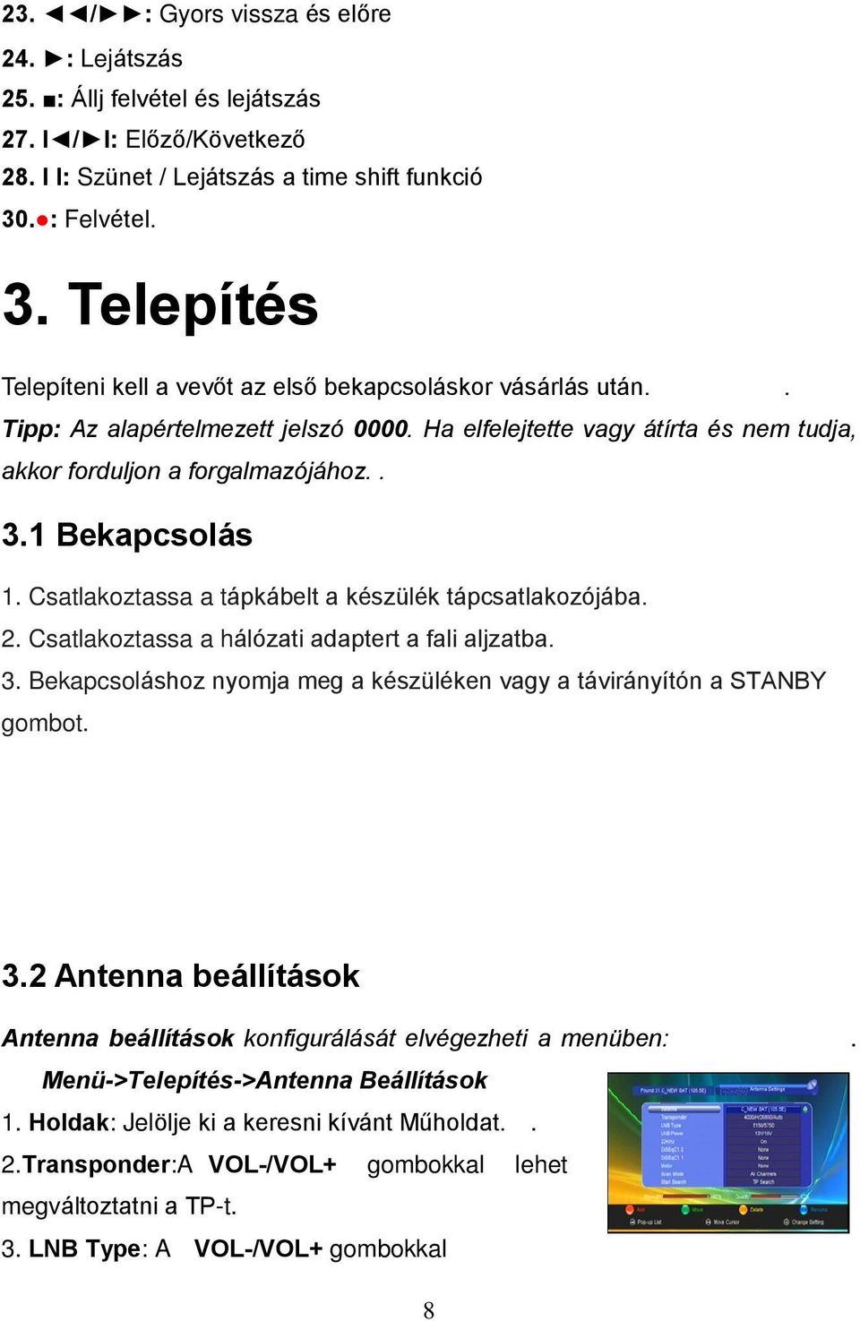 Ha elfelejtette vagy átírta és nem tudja, akkor forduljon a forgalmazójához.. 3.1 Bekapcsolás 1. Csatlakoztassa a tápkábelt a készülék tápcsatlakozójába. 2.