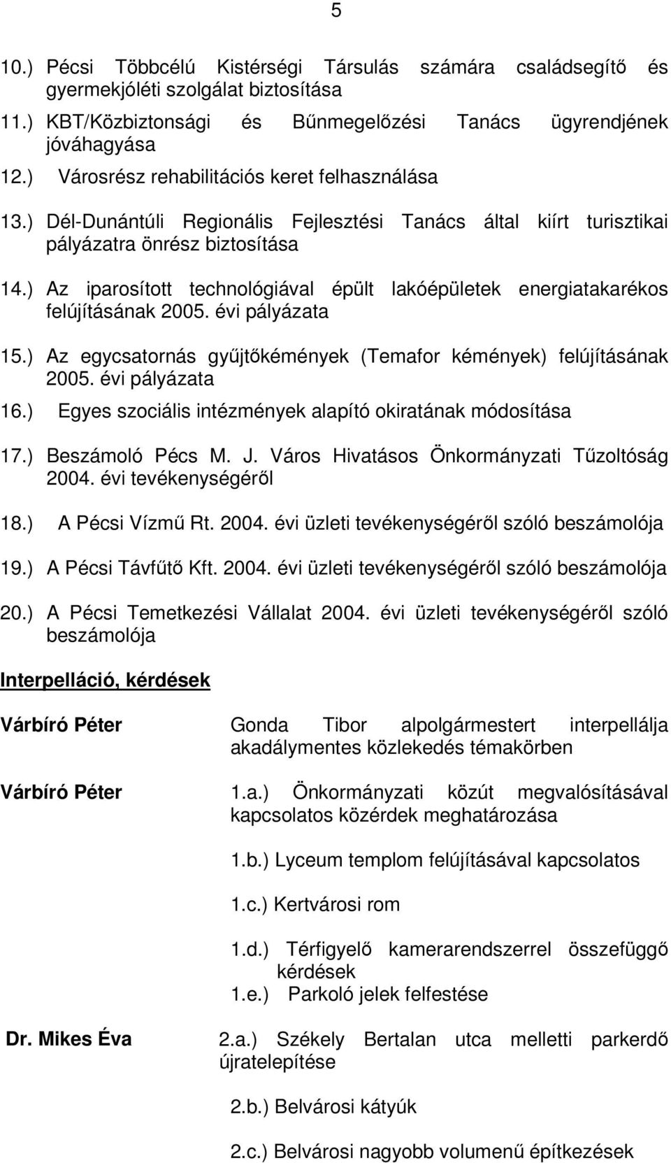 ) Az iparosított technológiával épült lakóépületek energiatakarékos felújításának 2005. évi pályázata 15.) Az egycsatornás gyűjtőkémények (Temafor kémények) felújításának 2005. évi pályázata 16.