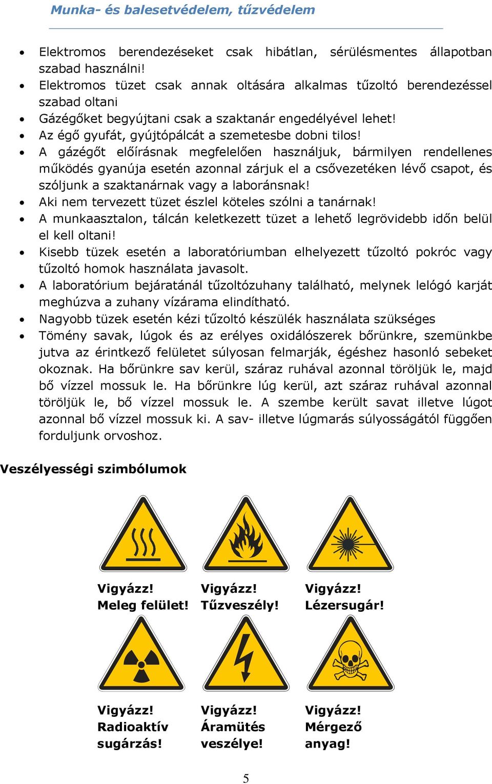 A gázégőt előírásnak megfelelően használjuk, bármilyen rendellenes működés gyanúja esetén azonnal zárjuk el a csővezetéken lévő csapot, és szóljunk a szaktanárnak vagy a laboránsnak!