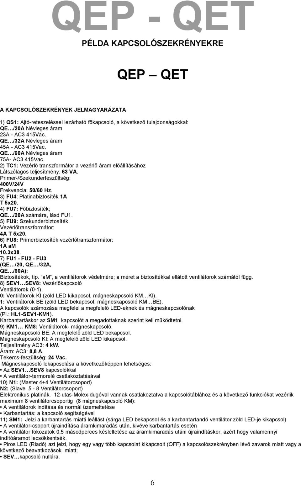 Primer-/Szekunderfeszültség: 400V/24V Frekvencia: 50/60 Hz. 3) FU4: Platinabiztosíték 1A T 5x20. 4) FU7: Főbiztosíték; QE /20A számára, lásd FU1.