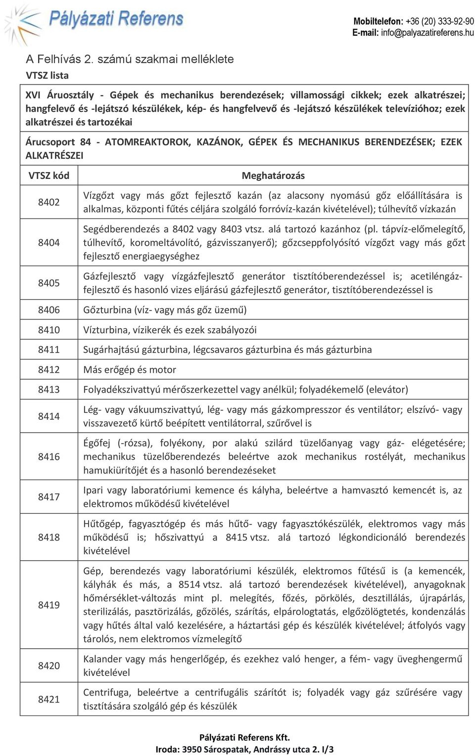 készülékek televízióhoz; ezek alkatrészei és tartozékai Árucsoport 84 - ATOMREAKTOROK, KAZÁNOK, GÉPEK ÉS MECHANIKUS BERENDEZÉSEK; EZEK ALKATRÉSZEI VTSZ kód 8402 8404 8405 Meghatározás Vízgőzt vagy