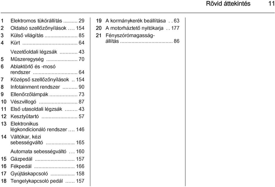 .. 87 11 Első utasoldali légzsák... 43 12 Kesztyűtartó... 57 13 Elektronikus légkondicionáló rendszer... 146 14 Váltókar, kézi sebességváltó... 165 Automata sebességváltó.