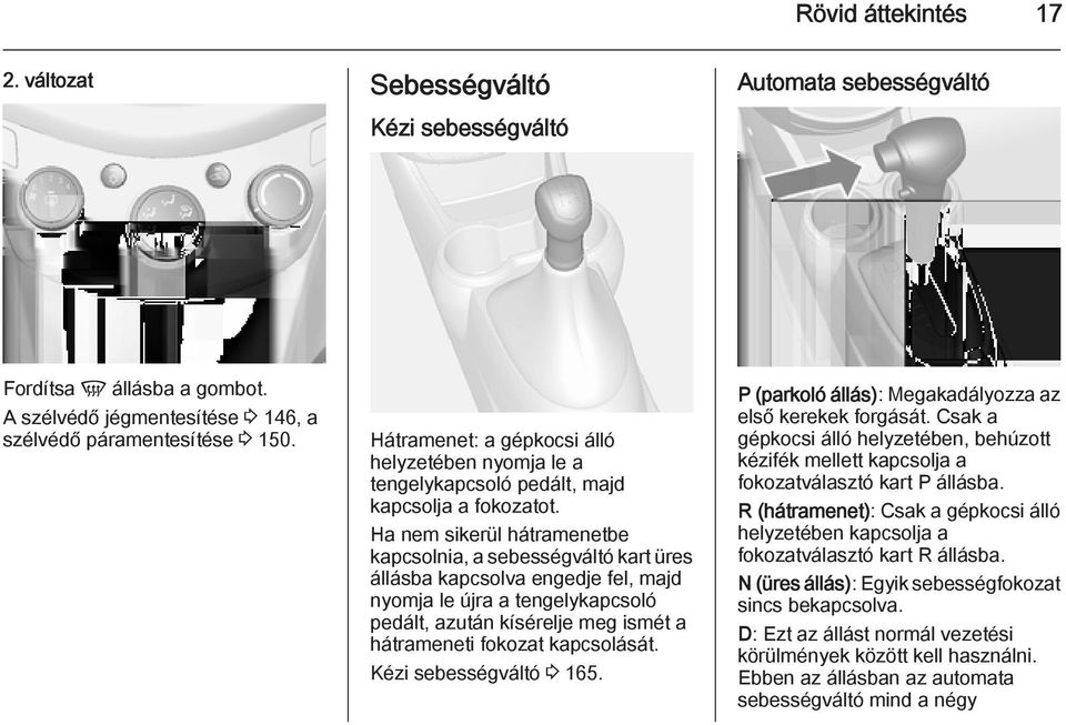 Ha nem sikerül hátramenetbe kapcsolnia, a sebességváltó kart üres állásba kapcsolva engedje fel, majd nyomja le újra a tengelykapcsoló pedált, azután kísérelje meg ismét a hátrameneti fokozat