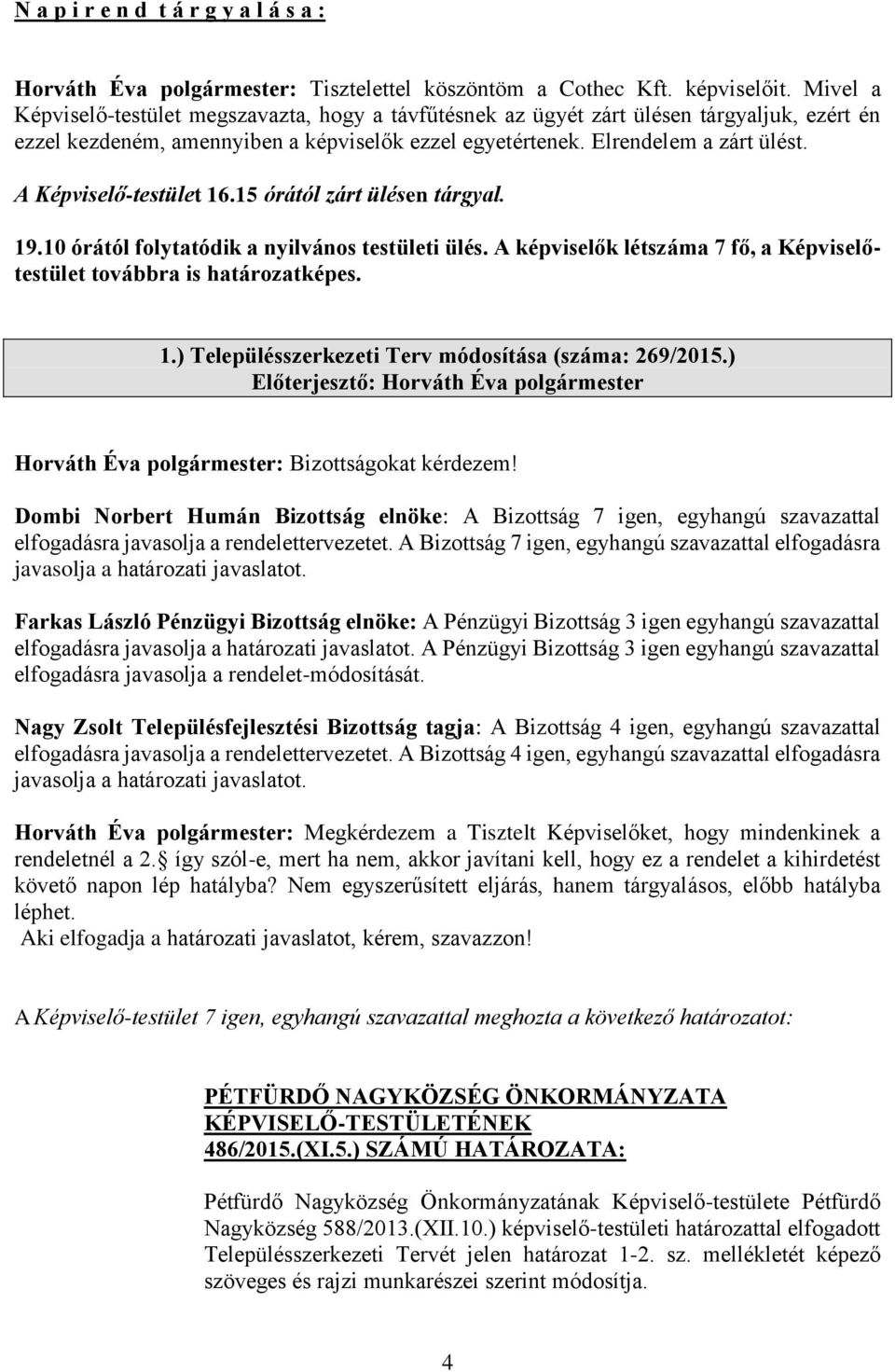 A Képviselő-testület 16.15 órától zárt ülésen tárgyal. 19.10 órától folytatódik a nyilvános testületi ülés. A képviselők létszáma 7 fő, a Képviselőtestület továbbra is határozatképes. 1.) Településszerkezeti Terv módosítása (száma: 269/2015.