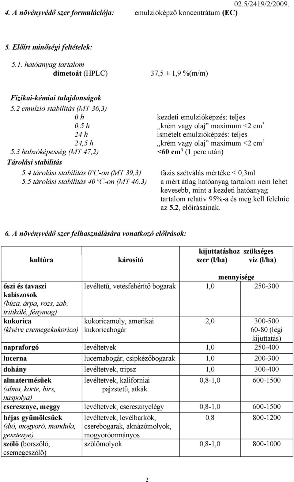 3 habzóképesség (MT 47,2) <60 cm 3 (1 perc után) Tárolási stabilitás 5.4 tárolási stabilitás 0 o C-on (MT 39,3) fázis szétválás mértéke < 0,3ml 5.5 tárolási stabilitás 40 o C-on (MT 46.