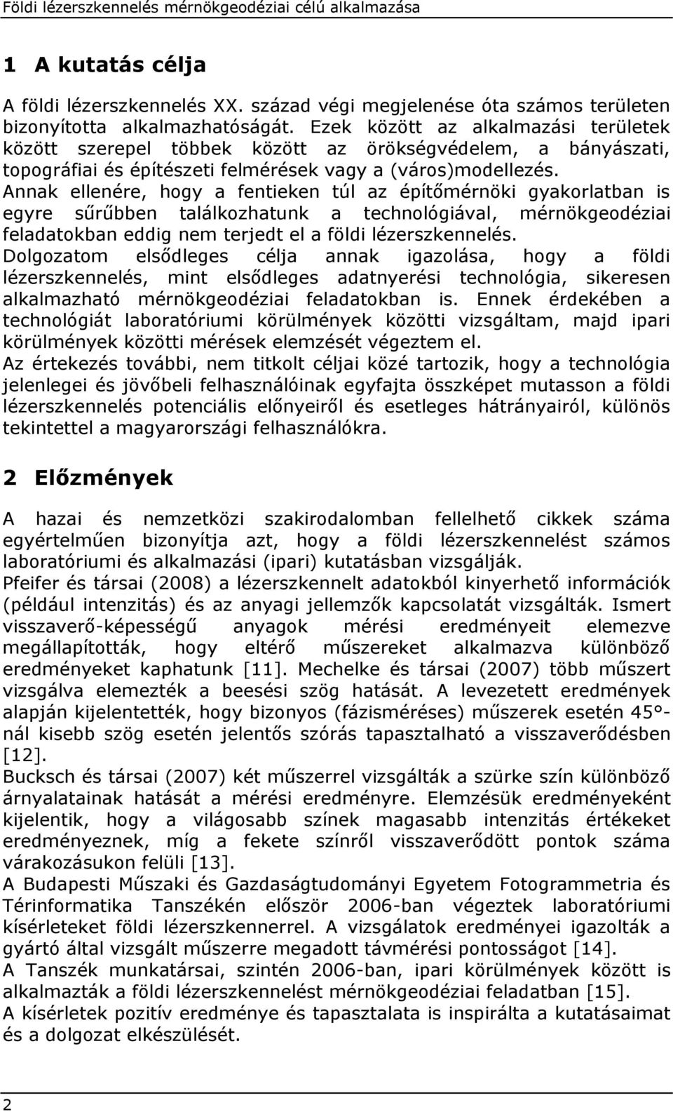 Annak ellenére, hogy a fentieken túl az építőmérnöki gyakorlatban is egyre sűrűbben találkozhatunk a technológiával, mérnökgeodéziai feladatokban eddig nem terjedt el a földi lézerszkennelés.