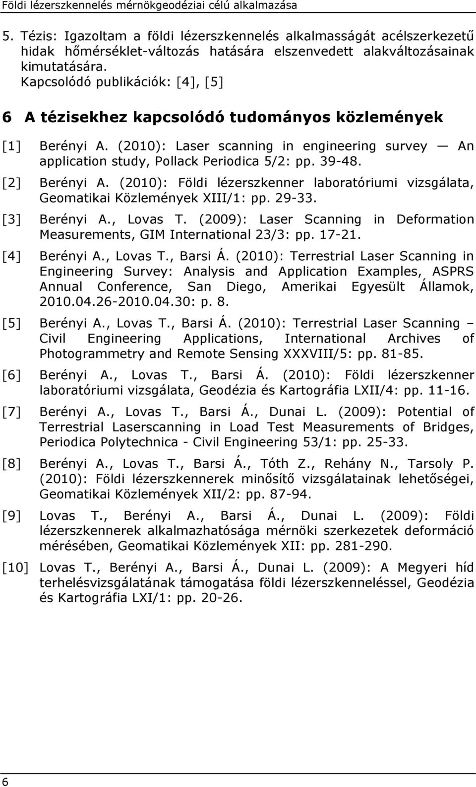 [2] Berényi A. (2010): Földi lézerszkenner laboratóriumi vizsgálata, Geomatikai Közlemények XIII/1: pp. 29-33. [3] Berényi A., Lovas T.