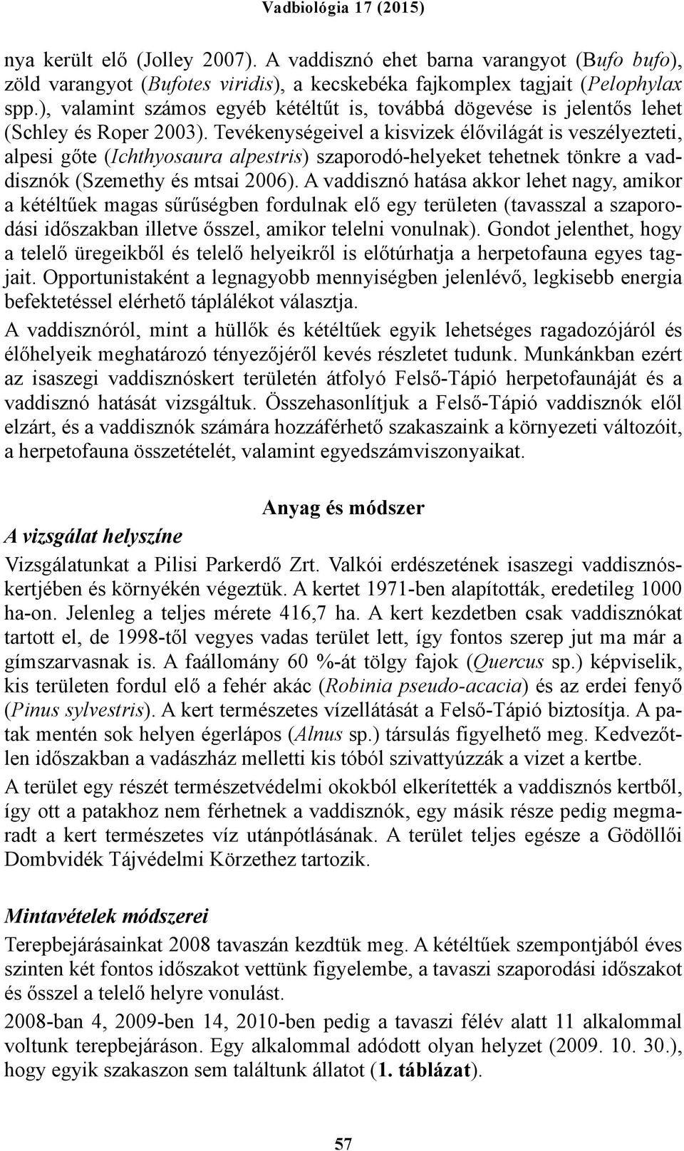 Tevékenységeivel a kisvizek élővilágát is veszélyezteti, alpesi gőte (Ichthyosaura alpestris) szaporodó-helyeket tehetnek tönkre a vaddisznók (Szemethy és mtsai 2006).