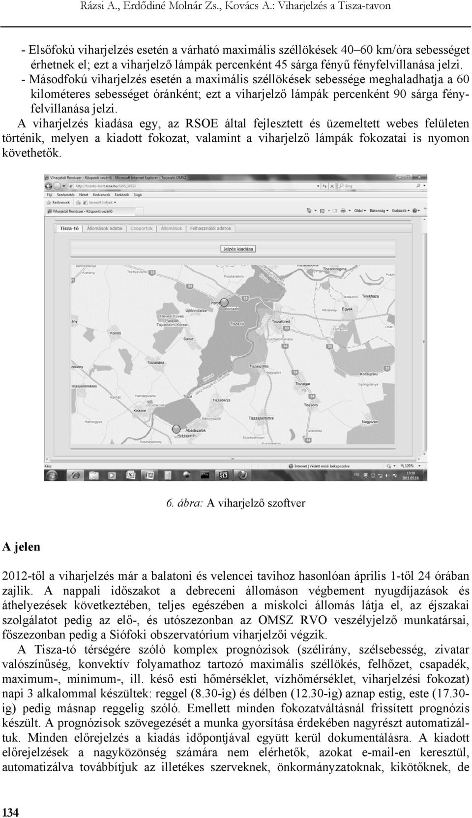 A viharjelzés kiadása egy, az RSOE által fejlesztett és üzemeltett webes felületen történik, melyen a kiadott fokozat, valamint a viharjelző lámpák fokozatai is nyomon követhetők. 6.