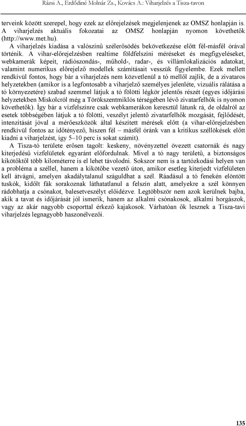 A vihar-előrejelzésben realtime földfelszíni méréseket és megfigyeléseket, webkamerák képeit, rádiószondás-, műhold-, radar-, és villámlokalizációs adatokat, valamint numerikus előrejelző modellek