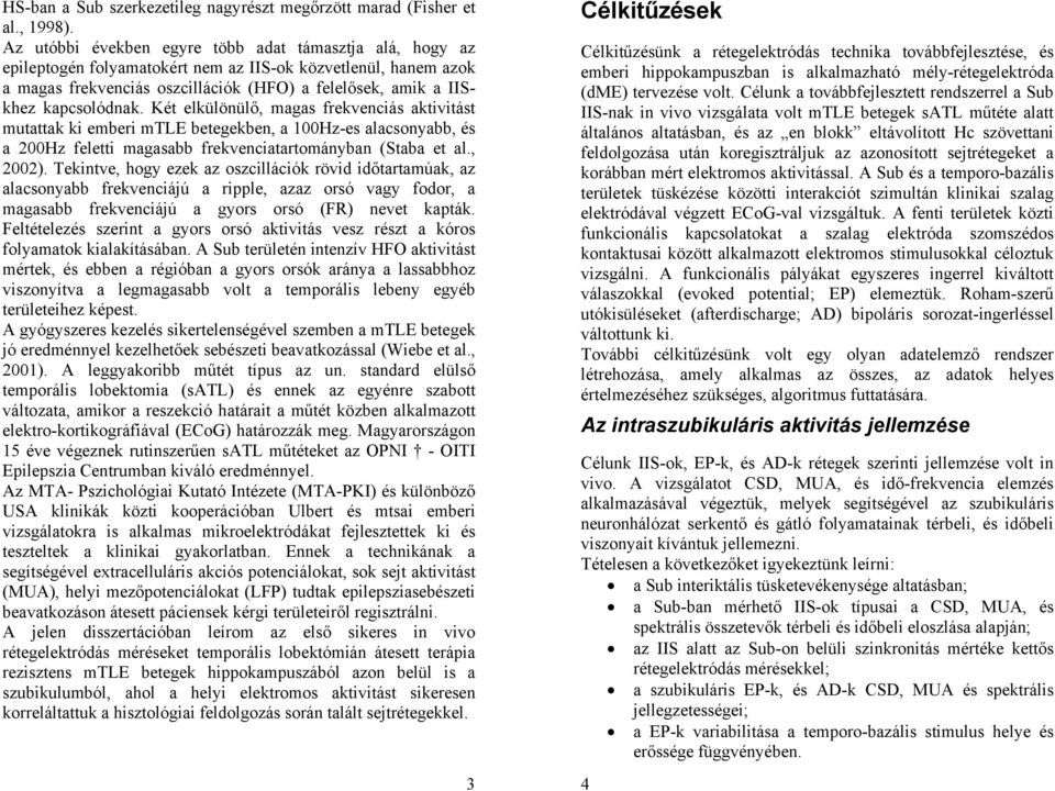 kapcsolódnak. Két elkülönülő, magas frekvenciás aktivitást mutattak ki emberi mtle betegekben, a 100Hz-es alacsonyabb, és a 200Hz feletti magasabb frekvenciatartományban (Staba et al., 2002).