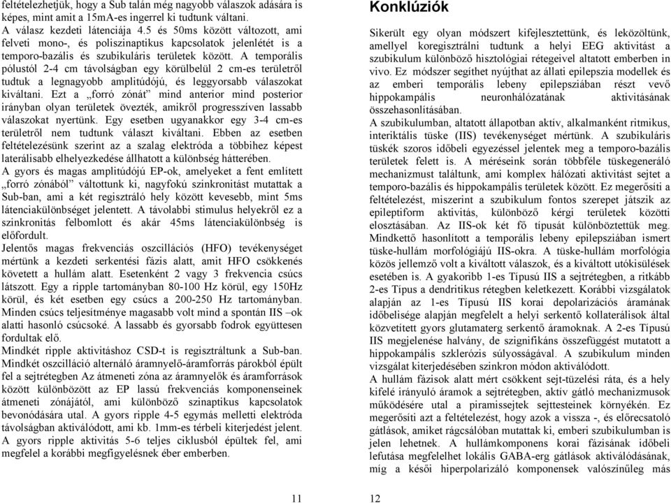 A temporális pólustól 2-4 cm távolságban egy körülbelül 2 cm-es területről tudtuk a legnagyobb amplitúdójú, és leggyorsabb válaszokat kiváltani.