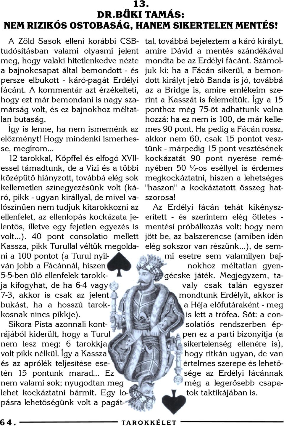 A kommentár azt érzékelteti, hogy ezt már bemondani is nagy szamárság volt, és ez bajnokhoz méltatlan butaság. Így is lenne, ha nem ismernénk az elõzményt! Hogy mindenki ismerhesse, megírom.