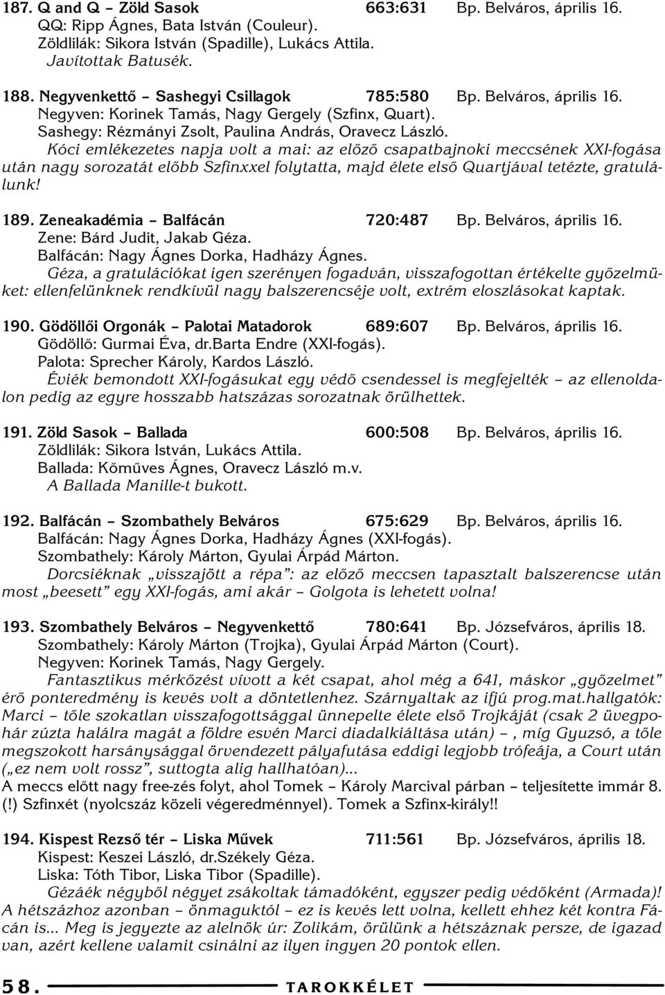 Kóci emlékezetes napja volt a mai: az elõzõ csapatbajnoki meccsének XXI-fogása után nagy sorozatát elõbb Szfinxxel folytatta, majd élete elsõ Quartjával tetézte, gratulálunk! 89.