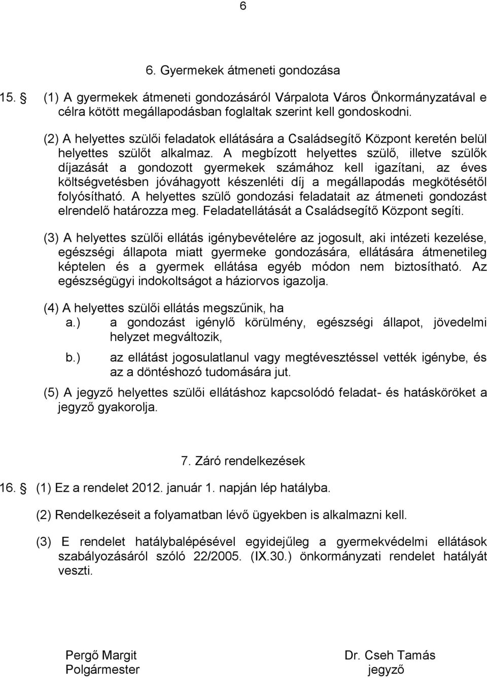 A megbízott helyettes szülő, illetve szülők díjazását a gondozott gyermekek számához kell igazítani, az éves költségvetésben jóváhagyott készenléti díj a megállapodás megkötésétől folyósítható.