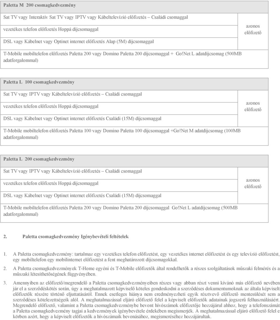 Net L adatdíjcsomag (500MB adatforgalommal) Paletta L 100 csomagkedvezmény Sat TV vagy IPTV vagy Kábeltelevízió előfizetés Családi csomaggal vezetékes telefon előfizetés Hoppá díjcsomaggal DSL vagy