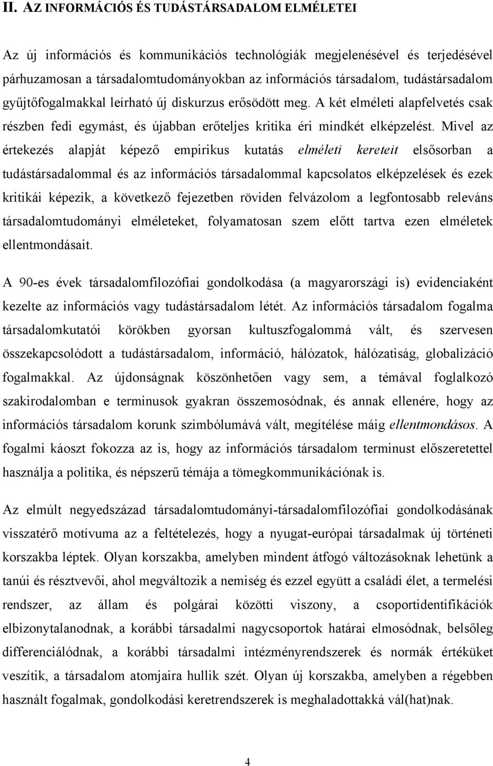 Mivel az értekezés alapját képező empirikus kutatás elméleti kereteit elsősorban a tudástársadalommal és az információs társadalommal kapcsolatos elképzelések és ezek kritikái képezik, a következő