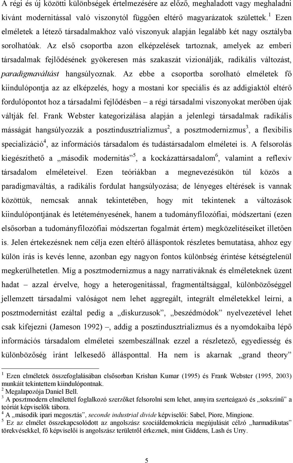 Az első csoportba azon elképzelések tartoznak, amelyek az emberi társadalmak fejlődésének gyökeresen más szakaszát vizionálják, radikális változást, paradigmaváltást hangsúlyoznak.