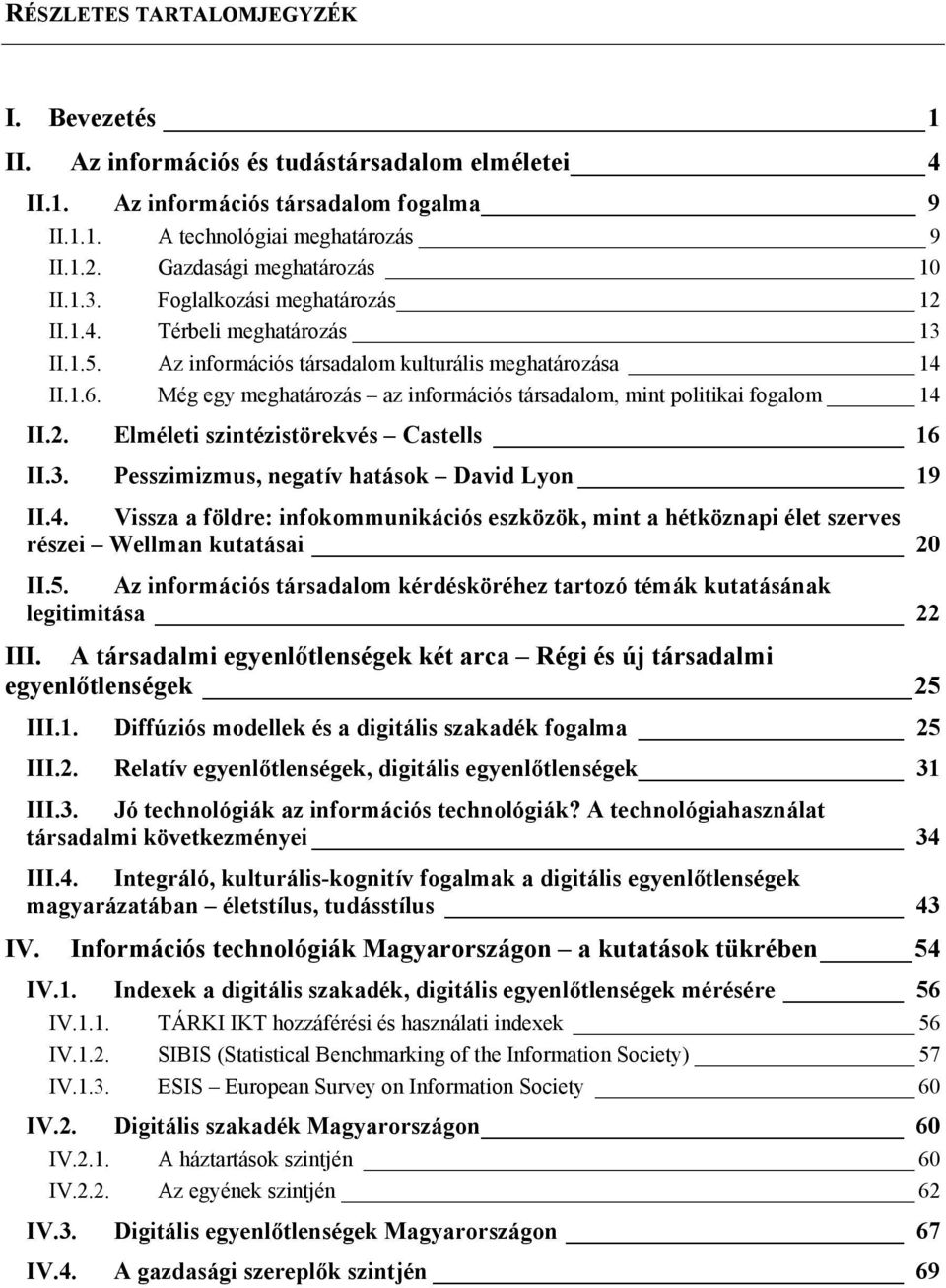 Még egy meghatározás az információs társadalom, mint politikai fogalom 14 II.2. Elméleti szintézistörekvés Castells 16 II.3. Pesszimizmus, negatív hatások David Lyon 19 II.4. Vissza a földre: infokommunikációs eszközök, mint a hétköznapi élet szerves részei Wellman kutatásai 20 II.