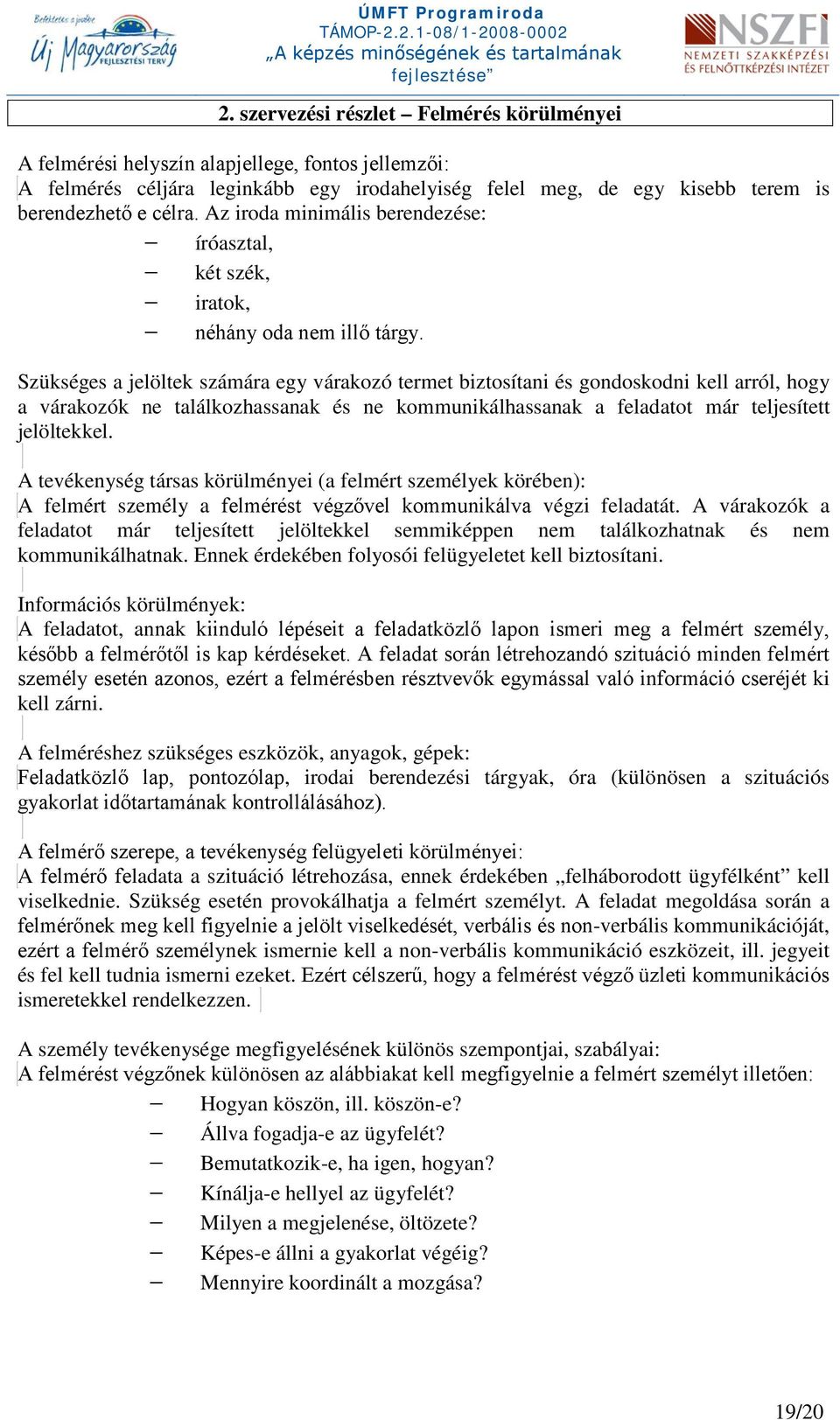 Szükséges a jelöltek számára egy várakozó termet biztosítani és gondoskodni kell arról, hogy a várakozók ne találkozhassanak és ne kommunikálhassanak a feladatot már teljesített jelöltekkel.