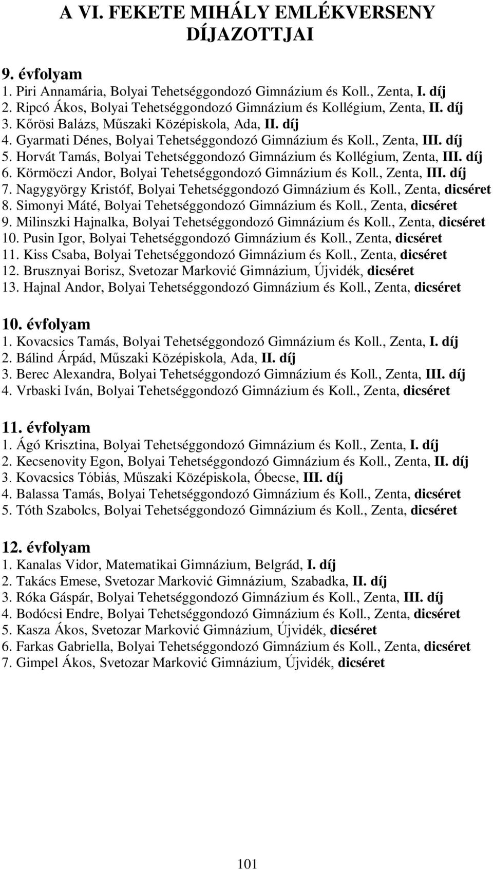 Körmöczi Andor, Bolyi Tehetséggondozó Gimnázium és Koll., Zent, III. díj 7. Ngygyörgy Kristóf, Bolyi Tehetséggondozó Gimnázium és Koll., Zent, dicséret 8.