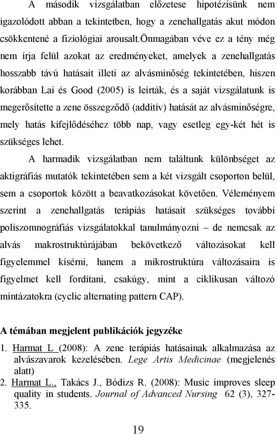 és a saját vizsgálatunk is megerősítette a zene összegződő (additív) hatását az alvásminőségre, mely hatás kifejlődéséhez több nap, vagy esetleg egy-két hét is szükséges lehet.