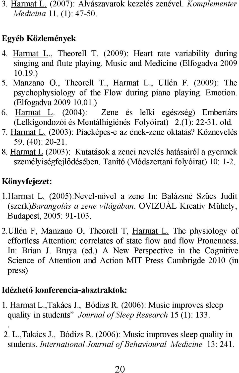 (1): 22-31. old. 7. Harmat L. (2003): Piacképes-e az ének-zene oktatás? Köznevelés 59. (40): 20-21. 8. Harmat L (2003): Kutatások a zenei nevelés hatásairól a gyermek személyiségfejlődésében.