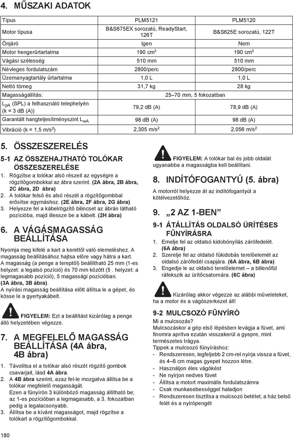 79,2 db (A) 78,9 db (A) Garantált hangteljesítményszint L wa 98 db (A) 98 db (A) Vibráció (k = 1,5 m/s 2 ) 2,305 m/s 2 2,056 m/s 2 5. ÖSSZESZERELÉS 5-1 AZ ÖSSZEHAJTHATÓ TOLÓKAR ÖSSZESZERELÉSE 1.