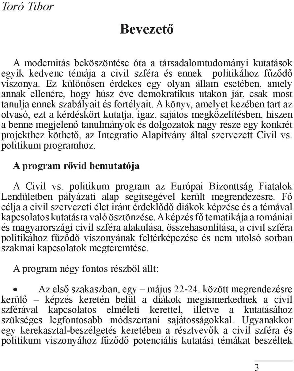 A könyv, amelyet kezében tart az olvasó, ezt a kérdéskört kutatja, igaz, sajátos megközelítésben, hiszen a benne megjelenő tanulmányok és dolgozatok nagy része egy konkrét projekthez köthető, az