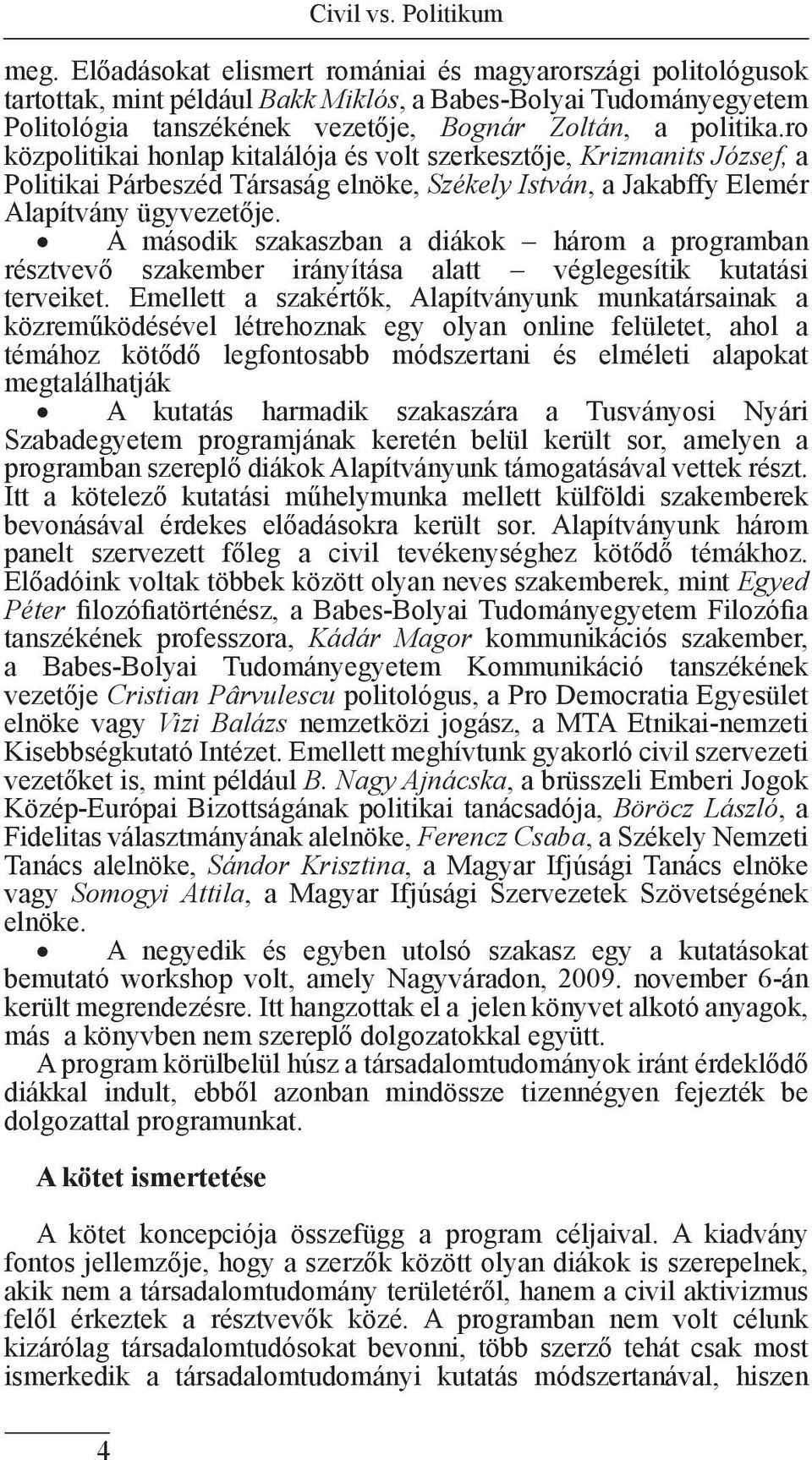 ro közpolitikai honlap kitalálója és volt szerkesztője, Krizmanits József, a Politikai Párbeszéd Társaság elnöke, Székely István, a Jakabffy Elemér Alapítvány ügyvezetője.