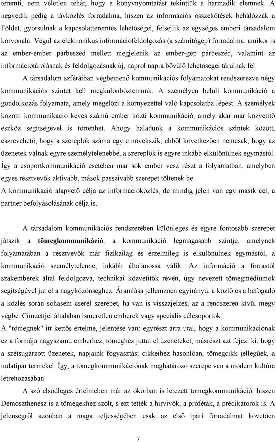 Végül az elektronikus információfeldolgozás (a számítógép) forradalma, amikor is az ember-ember párbeszéd mellett megjelenik az ember-gép párbeszéd, valamint az információtárolásnak és feldolgozásnak