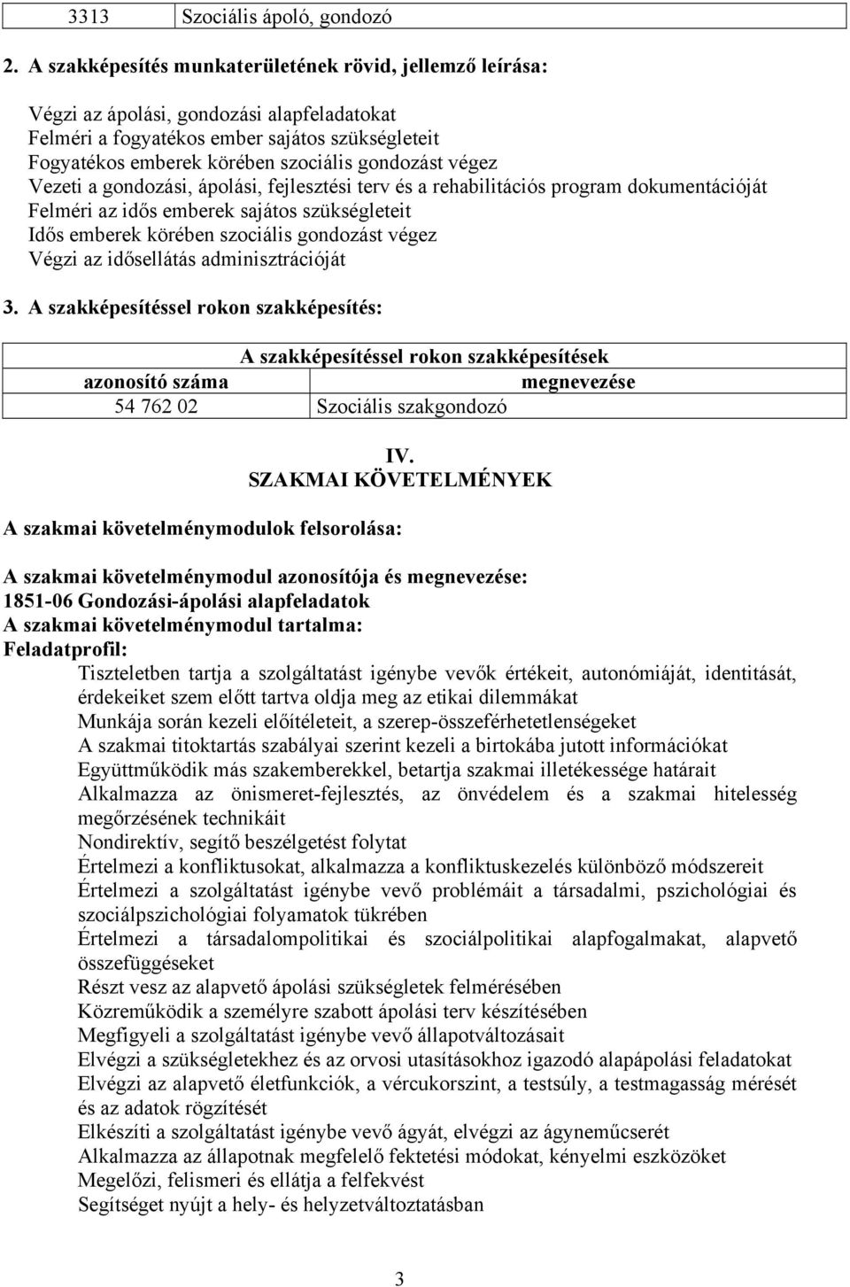 végez Vezeti a gondozási, ápolási, fejlesztési terv és a rehabilitációs program dokumentációját Felméri az idős emberek sajátos szükségleteit Idős emberek körében szociális gondozást végez Végzi az