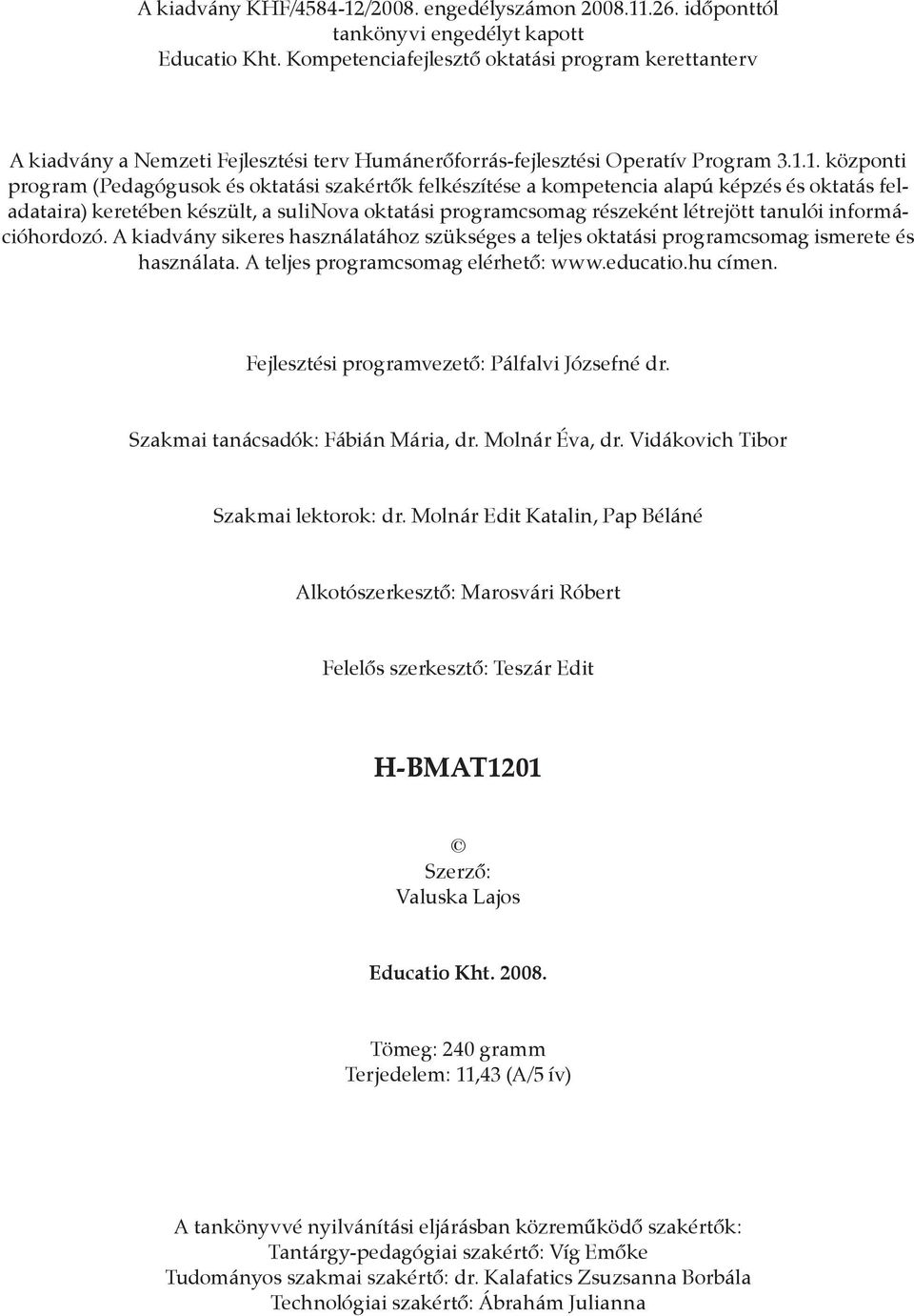 1. központi program (Pedagógusok és oktatási szakértők felkészítése a kompetencia alapú képzés és oktatás feladataira) keretében készült, a sulinova oktatási programcsomag részeként létrejött tanulói